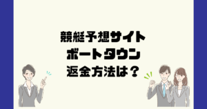 ボートタウン(BOAT TOWN)は悪質な競艇予想詐欺?返金方法は?