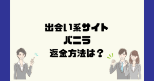バニラ(Vanilla)は悪質な出会い系マッチングアプリ？返金方法は？
