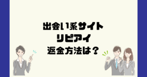 リピアイは悪質な出会い系マッチングアプリ詐欺？返金方法は？