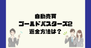 ゴールドバスターズ2は悪質な自動売買詐欺？返金方法は？