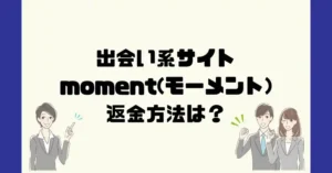 出会い系サイトmoment(モーメント)は悪質なサクラ出会い系詐欺?返金方法は?