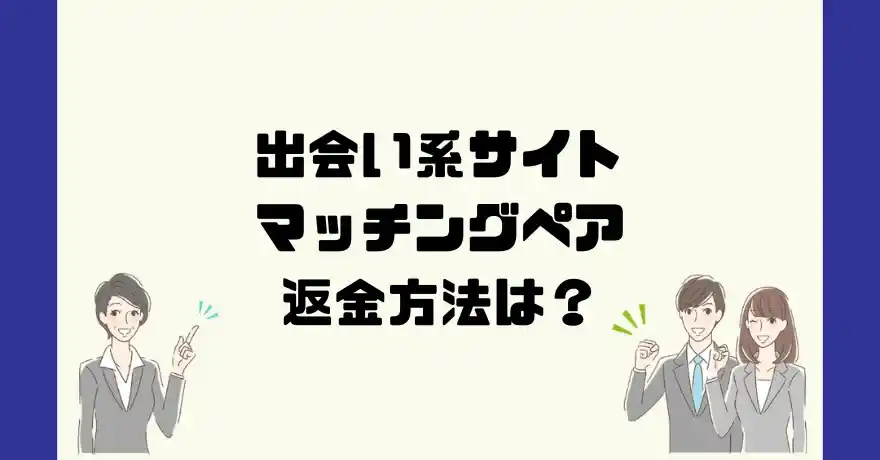 出会い系サイトマッチングペアは悪質なサクラ出会い系詐欺？返金方法は？