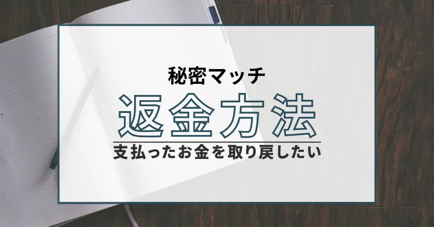 秘密マッチ 返金方法 退会方法 サクラ 悪質 出会い