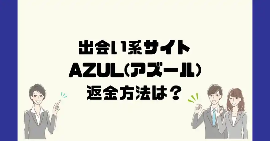 出会い系サイトAZUL(アズール)は悪質なサクラ出会い系詐欺？返金方法は？