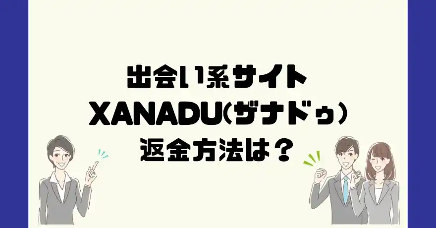 出会い系サイトXANADU(ザナドゥ)は悪質なサクラ出会い系詐欺？返金方法は？