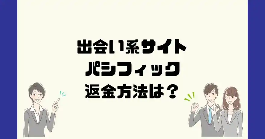 出会い系サイトパシフィックは悪質なサクラ出会い系詐欺？返金方法は？