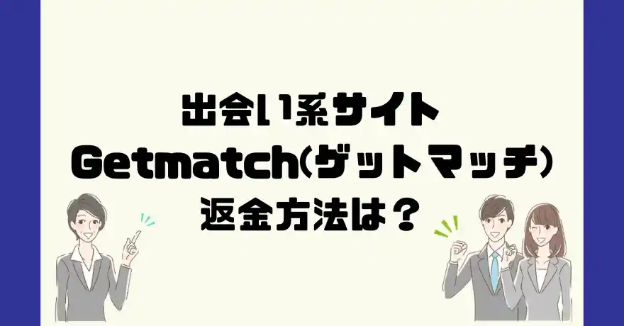 出会い系サイトGetmatch(ゲットマッチ)は悪質なサクラ出会い系詐欺？返金方法は？