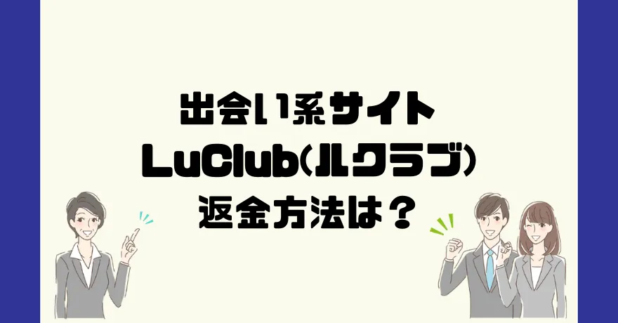 出会い系サイトLuClub(ルクラブ)は悪質なサクラ出会い系詐欺？返金方法は？