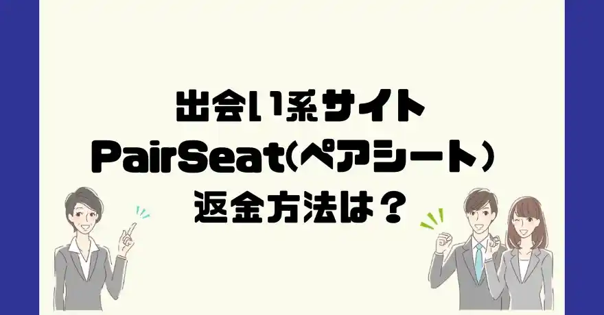 出会い系サイトPairSeat(ペアシート)は悪質なサクラ出会い系詐欺？返金方法は？