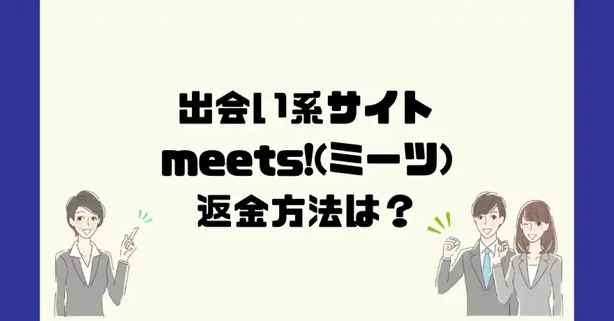 出会い系サイトmeets!(ミーツ)は悪質なサクラ出会い系詐欺？返金方法は？