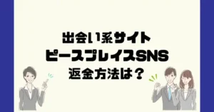 出会い系サイトピースプレイスSNSは悪質なサクラ出会い系詐欺?返金方法は?