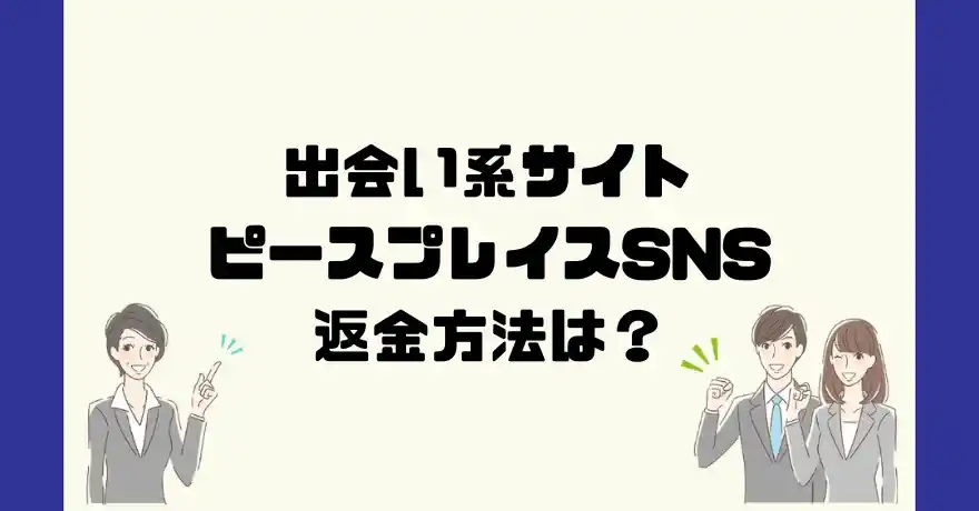 出会い系サイトピースプレイスSNSは悪質なサクラ出会い系詐欺？返金方法は？