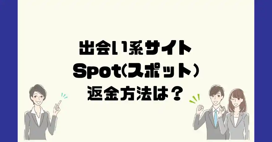 出会い系サイトSpot(スポット)は悪質なサクラ出会い系詐欺？返金方法は？