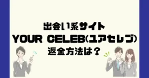 出会い系サイトYOUR CELEB(ユアセレブ)は悪質なサクラ出会い系詐欺?返金方法は?
