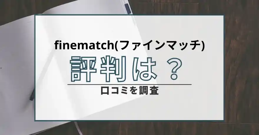 finematch ファインマッチ 出会い マッチング サクラ 詐欺 悪質 会えない インチキ 返金 運営会社口コミ 評判