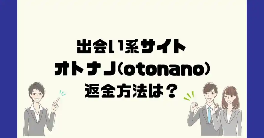 出会い系サイトオトナノ(otonano)は悪質なサクラ出会い系詐欺？返金方法は？