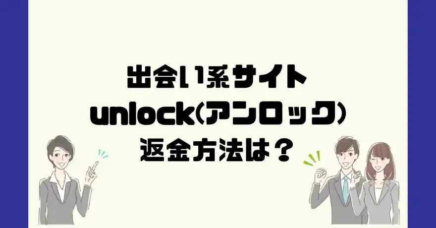 出会い系サイトunlock(アンロック)は悪質なサクラ出会い系詐欺？返金方法は？