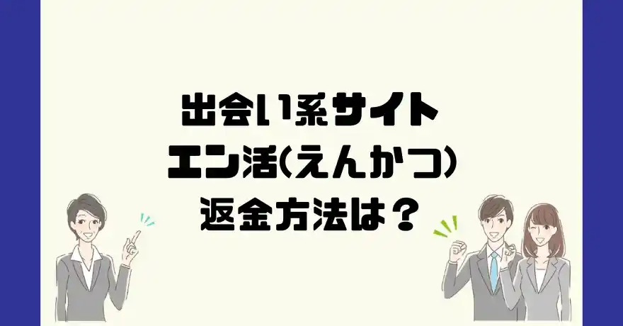 出会い系サイトエン活(えんかつ)は悪質なサクラ出会い系詐欺？返金方法は？