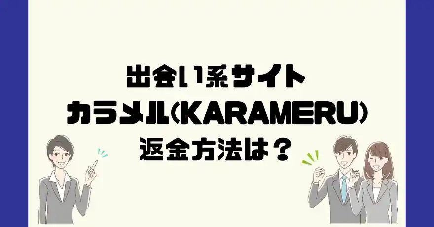 出会い系サイトカラメル(KARAMERU)は悪質なサクラ出会い系詐欺？返金方法は？