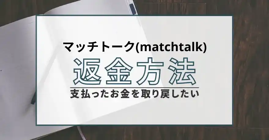 マッチトーク matchtalk 出会い系 マッチング サクラ 悪質 詐欺 会えない 返金 返金請求 詐欺被害 退会