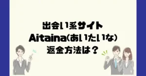 出会い系サイトAitaina(あいたいな)は悪質なサクラ出会い系詐欺?返金方法は?
