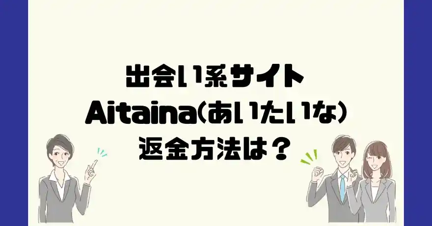 出会い系サイトAitaina(あいたいな)は悪質なサクラ出会い系詐欺？返金方法は？