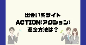出会い系サイトACTION(アクション)は悪質なサクラ出会い系詐欺?返金方法は?