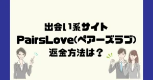 出会い系サイトPairsLove(ペアーズラブ)は悪質なサクラ出会い系詐欺?返金方法は?